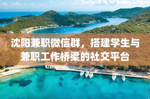 沈阳兼职微信群，搭建学生与兼职工作桥梁的社交平台