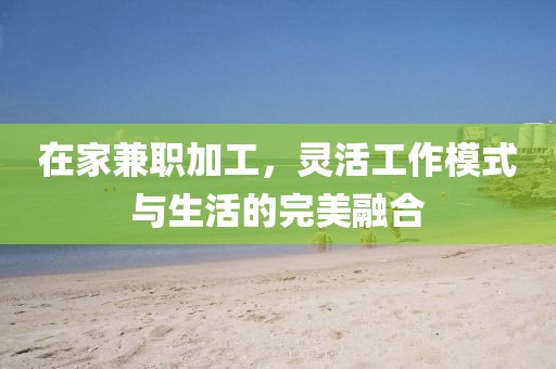 在家兼职加工，灵活工作模式与生活的完美融合