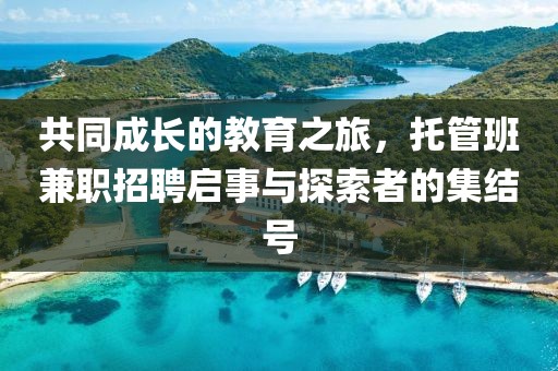 共同成长的教育之旅，托管班兼职招聘启事与探索者的集结号