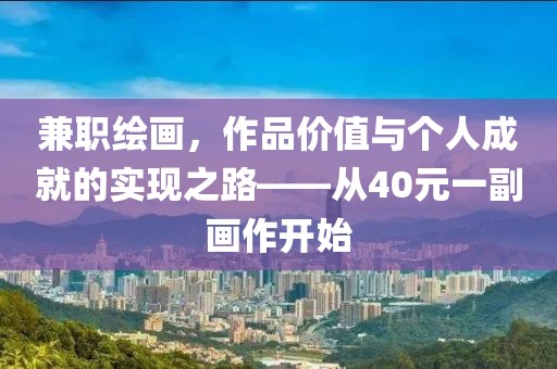 兼职绘画，作品价值与个人成就的实现之路——从40元一副画作开始