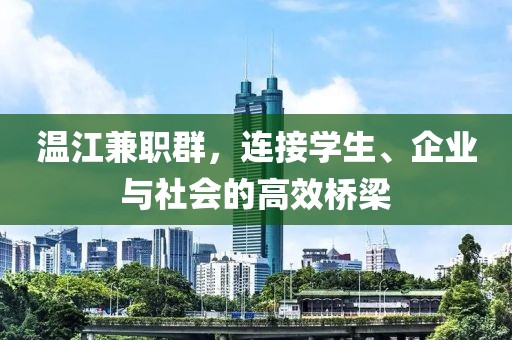 温江兼职群，连接学生、企业与社会的高效桥梁