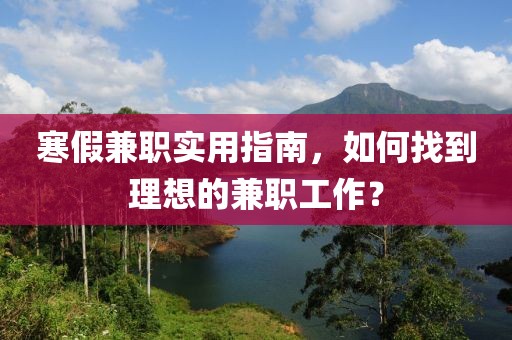 寒假兼职实用指南，如何找到理想的兼职工作？