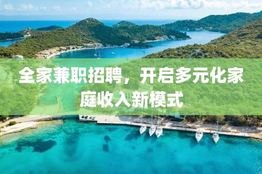 全家兼职招聘，开启多元化家庭收入新模式