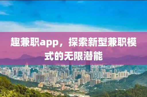 趣兼职app，探索新型兼职模式的无限潜能