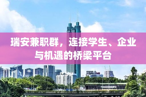 瑞安兼职群，连接学生、企业与机遇的桥梁平台