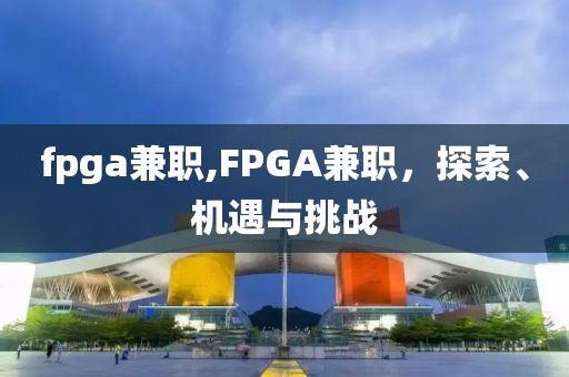 fpga兼职,FPGA兼职，探索、机遇与挑战