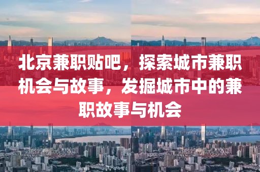 北京兼职贴吧，探索城市兼职机会与故事，发掘城市中的兼职故事与机会