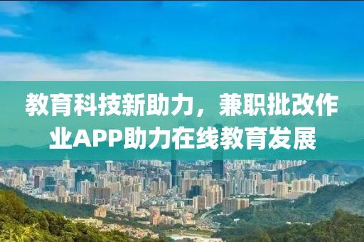 教育科技新助力，兼职批改作业APP助力在线教育发展