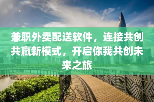 兼职外卖配送软件，连接共创共赢新模式，开启你我共创未来之旅