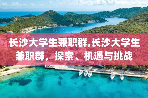 长沙大学生兼职群,长沙大学生兼职群，探索、机遇与挑战