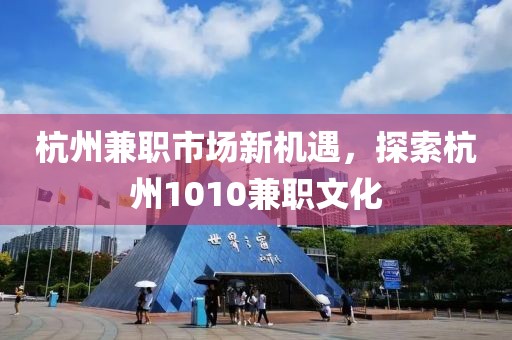 杭州兼职市场新机遇，探索杭州1010兼职文化