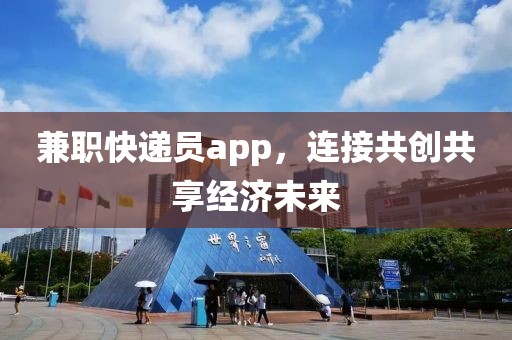 兼职快递员app，连接共创共享经济未来