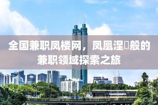 全国兼职凤楼网，凤凰涅槃般的兼职领域探索之旅