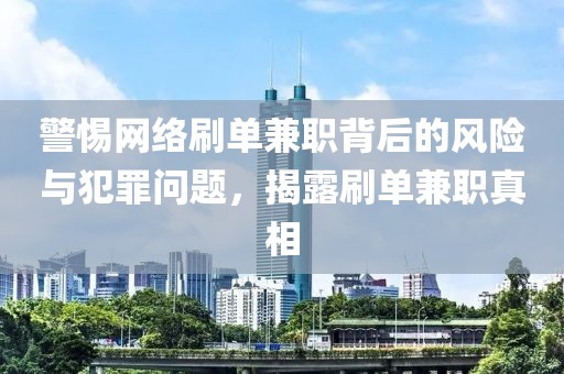 警惕网络刷单兼职背后的风险与犯罪问题，揭露刷单兼职真相