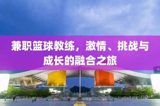 兼职篮球教练，激情、挑战与成长的融合之旅