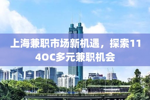 上海兼职市场新机遇，探索114OC多元兼职机会