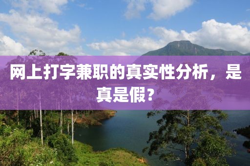 网上打字兼职的真实性分析，是真是假？