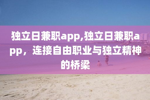 独立日兼职app,独立日兼职app，连接自由职业与独立精神的桥梁