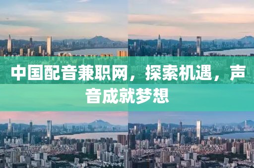 中国配音兼职网，探索机遇，声音成就梦想