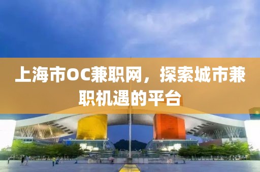 上海市OC兼职网，探索城市兼职机遇的平台