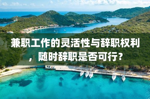 兼职工作的灵活性与辞职权利，随时辞职是否可行？