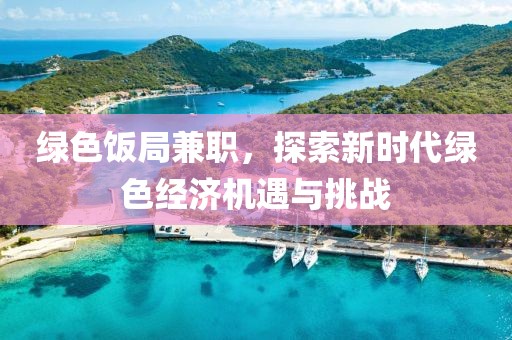 绿色饭局兼职，探索新时代绿色经济机遇与挑战