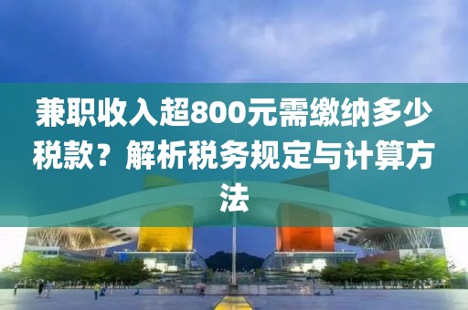 兼职收入超800元需缴纳多少税款？解析税务规定与计算方法