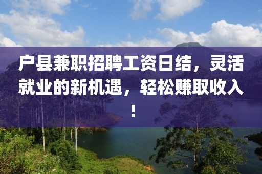 户县兼职招聘工资日结，灵活就业的新机遇，轻松赚取收入！