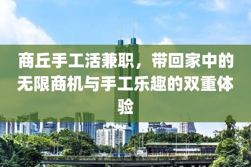 商丘手工活兼职，带回家中的无限商机与手工乐趣的双重体验