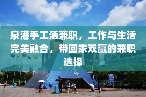 泉港手工活兼职，工作与生活完美融合，带回家双赢的兼职选择