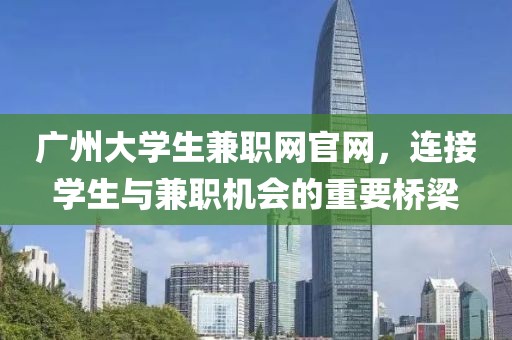 广州大学生兼职网官网，连接学生与兼职机会的重要桥梁