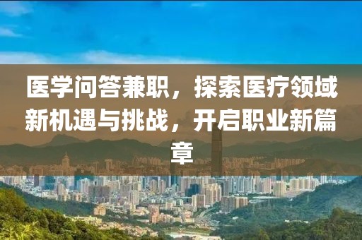 医学问答兼职，探索医疗领域新机遇与挑战，开启职业新篇章