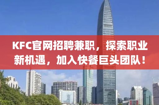 KFC官网招聘兼职，探索职业新机遇，加入快餐巨头团队！