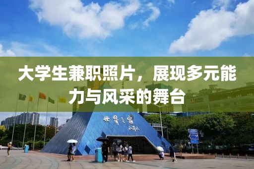 大学生兼职照片，展现多元能力与风采的舞台