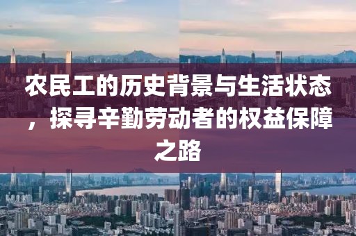 农民工的历史背景与生活状态，探寻辛勤劳动者的权益保障之路