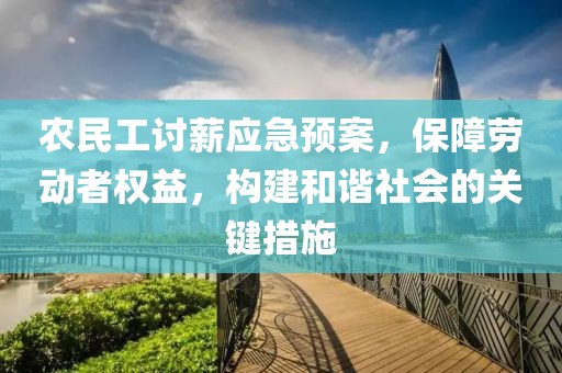 农民工讨薪应急预案，保障劳动者权益，构建和谐社会的关键措施