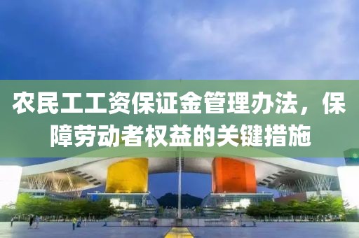 农民工工资保证金管理办法，保障劳动者权益的关键措施