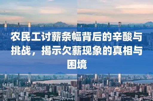 农民工讨薪条幅背后的辛酸与挑战，揭示欠薪现象的真相与困境