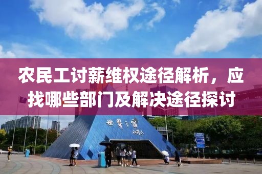 农民工讨薪维权途径解析，应找哪些部门及解决途径探讨