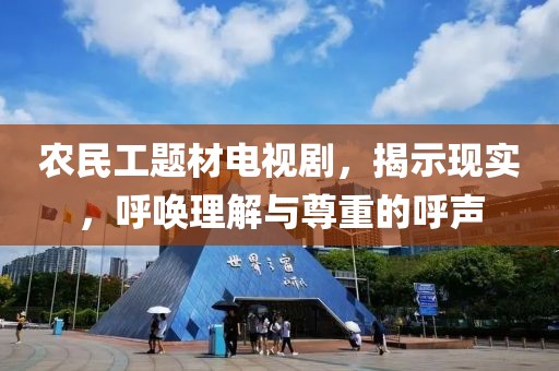 农民工题材电视剧，揭示现实，呼唤理解与尊重的呼声