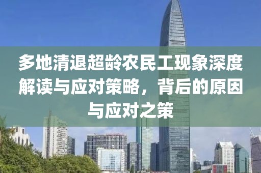 多地清退超龄农民工现象深度解读与应对策略，背后的原因与应对之策