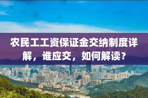 农民工工资保证金交纳制度详解，谁应交，如何解读？