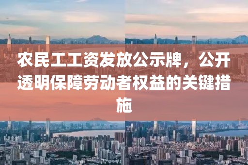 农民工工资发放公示牌，公开透明保障劳动者权益的关键措施